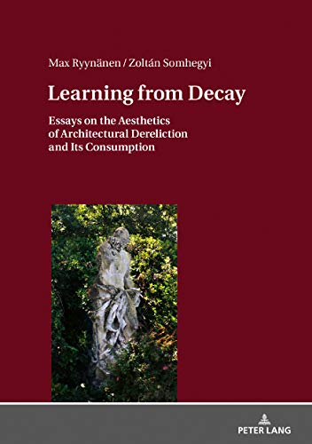 Learning from Decay: Essays on the Aesthetics of Architectural Dereliction and Its Consumption