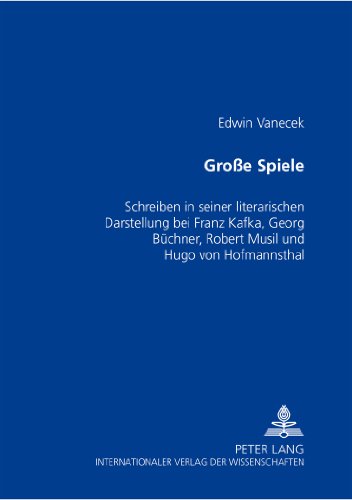 Grosse Spiele: Schreiben in seiner literarischen Darstellung bei Franz Kafka, Georg Büchner, Robert Musil und Hugo von Hofmannsthal