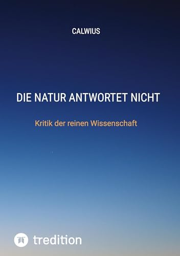 Die Natur antwortet nicht: Kritik der reinen Wissenschaft