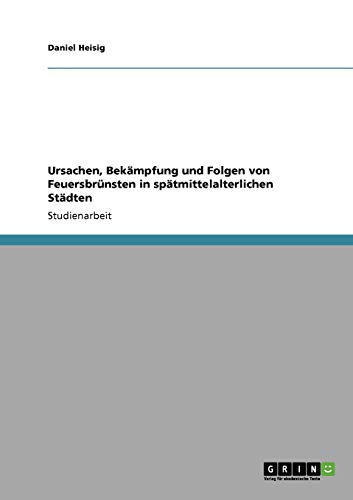 Ursachen, Bekämpfung und Folgen von Feuersbrünsten in spätmittelalterlichen Städten