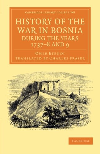 History of the War in Bosnia during the Years 1737-8 and 9 (Cambridge Library Collection - Perspectives from the Royal Asiatic Society)