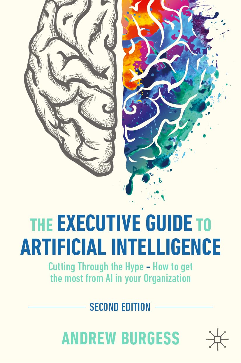 The Executive Guide to Artificial Intelligence: Cutting Through the Hype - How to get the most from AI in your Organization