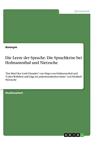 Die Leere der Sprache. Die Sprachkrise bei Hofmannsthal und Nietzsche: Der Brief des Lord Chandos von Hugo von Hofmannsthal und Ueber Wahrheit und ... Sinne von Friedrich Nietzsche