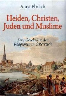 Heiden, Christen, Juden und Muslime: Eine Geschichte der Religionen in Österreich