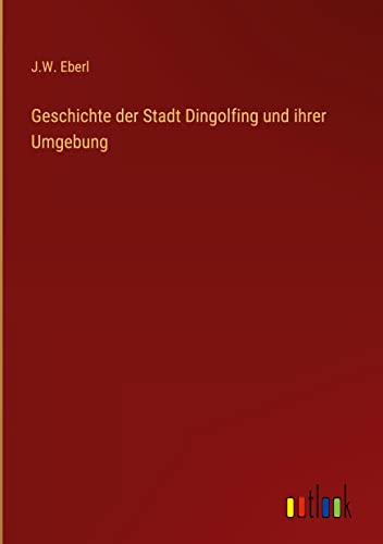 Geschichte der Stadt Dingolfing und ihrer Umgebung