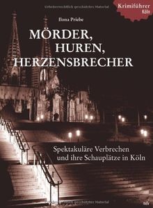 Mörder Huren Herzensbrecher: Historische Kriminalfälle und ihre Schauplätze in Köln