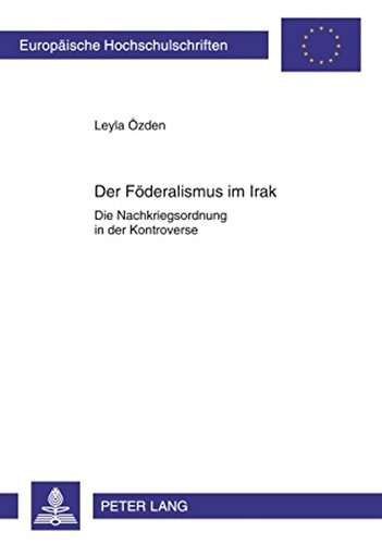 Der Föderalismus im Irak: Die Nachkriegsordnung in der Kontroverse (Europäische Hochschulschriften - Reihe XXXI)