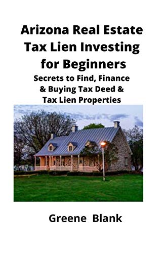 Arizona Real Estate Tax Lien Investing for Beginners: Secrets to Find, Finance & Buying Tax Deed & Tax Lien Properties