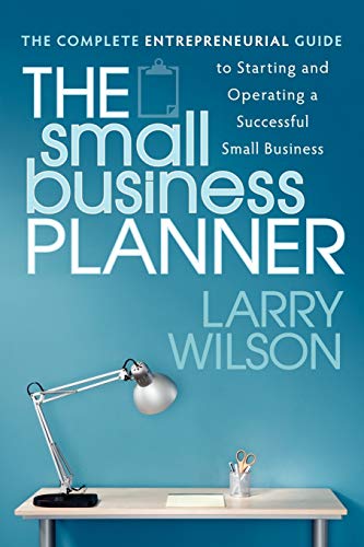 Larry Wilson Small Business Planner, The Complete Entrepreneurial Guide To Starting And Operating A Successful Small Business