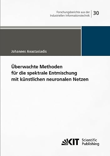 Überwachte Methoden für die spektrale Entmischung mit künstlichen neuronalen Netzen (Forschungsberichte aus der Industriellen Informationstechnik / ... (IIIT), Karlsruher Institut für Technologie)