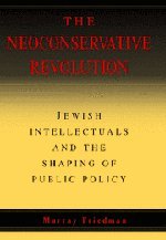The Neoconservative Revolution: Jewish Intellectuals and the Shaping of Public Policy