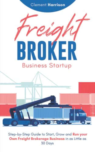 Freight Broker Business Startup: Step-by-Step Guide to Start, Grow and Run Your Own Freight Brokerage Company In As Little As 30 Days: Step-by-Step ... 30 Days with the Most Up-to-Date Information