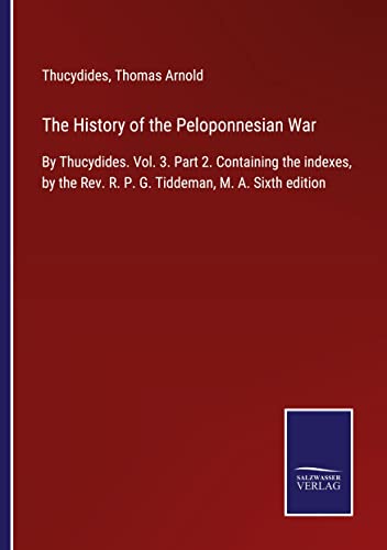The History of the Peloponnesian War: By Thucydides. Vol. 3. Part 2. Containing the indexes, by the Rev. R. P. G. Tiddeman, M. A. Sixth edition