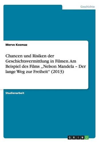 Chancen und Risiken der Geschichtsvermittlung in Filmen. Am Beispiel des Films ,,Nelson Mandela - Der lange Weg zur Freiheit (2013)