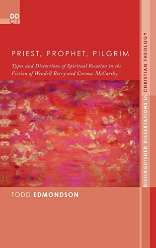 Priest, Prophet, Pilgrim: Types and Distortions of Spiritual Vocation in the Fiction of Wendell Berry and Cormac McCarthy (Distinguished Dissertations in Christian Theology)