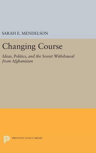 Changing Course: Ideas, Politics, and the Soviet Withdrawal from Afghanistan (Princeton Studies in International History and Politics, Band 150)