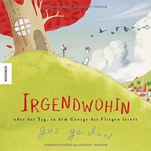Irgendwohin oder der Tag, an dem George das Fliegen lernte: Ein wunderschön gestaltetes Bilderbuch über die Freundschaft, das Reisen und das Entdecken