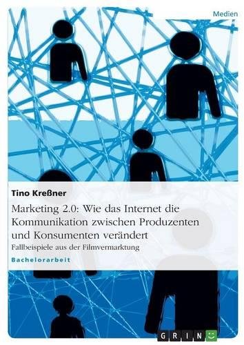 Marketing 2.0: Wie das Internet die Kommunikation zwischen Produzenten und Konsumenten verändert: Fallbeispiele aus der Filmvermarktung