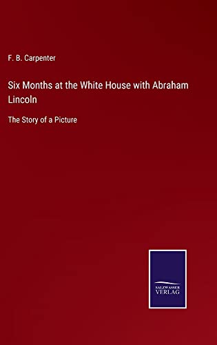 Six Months at the White House with Abraham Lincoln: The Story of a Picture