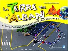 La Terre vue d'Alban. Vol. 4. Comment vivent les enfants dans le monde ?