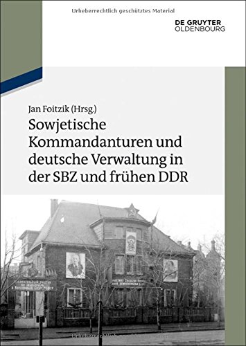 Sowjetische Kommandanturen und deutsche Verwaltung in der SBZ und frühen DDR: Dokumente (Texte und Materialien zur Zeitgeschichte, Band 19)