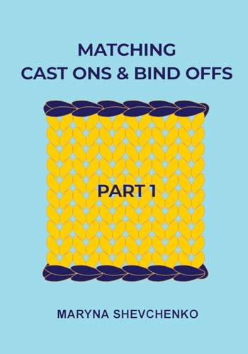 Matching Cast Ons and Bind Offs, Part 1: Six Pairs of Methods that Form Identical Cast On and Bind Off Edges on Projects Knitted Flat and in the Round