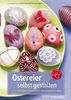 Ostereier selbst gestalten: Zahlreiche Techniken und dekorative Ideen; erweiterte Auflage