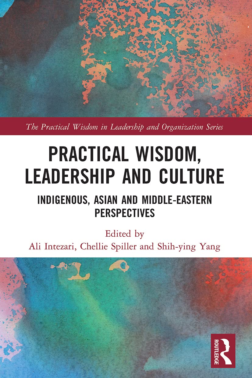 Practical Wisdom, Leadership and Culture: Indigenous, Asian and Middle-Eastern Perspectives (The Practical Wisdom in Leadership and Organization)