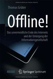 Offline!: Das unvermeidliche Ende des Internets und der Untergang der Informationsgesellschaft