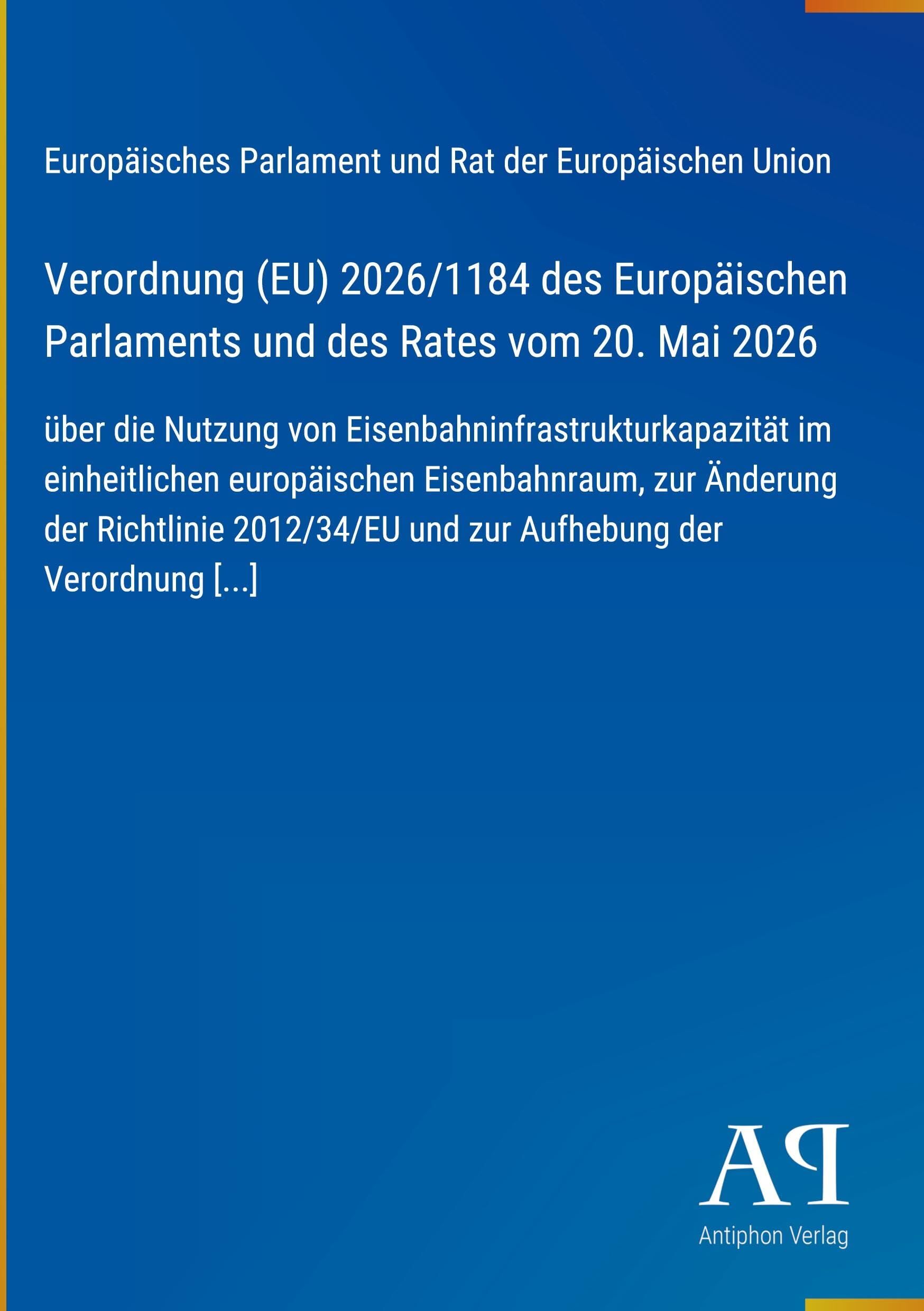 Verordnung (EU) 2026/1184 des Europäischen Parlaments und des Rates vom 20. Mai 2026: über die Nutzung von Eisenbahninfrastrukturkapazität im ... und zur Aufhebung der Verordnung