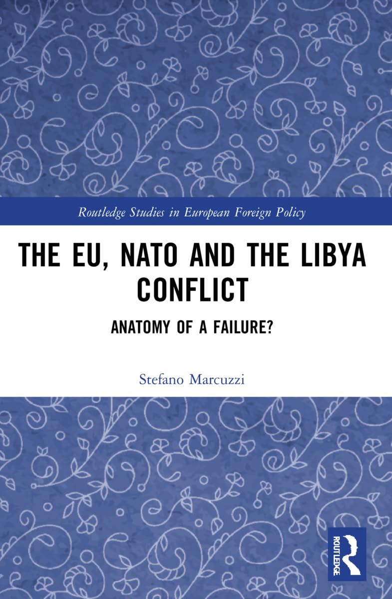 The EU, NATO and the Libya Conflict: Anatomy of a Failure (Routledge Studies in European Foreign Policy)