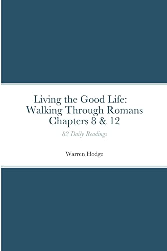 Living the Good Life: Walking Through Romans Chapters 8 & 12: 82 Daily Readings