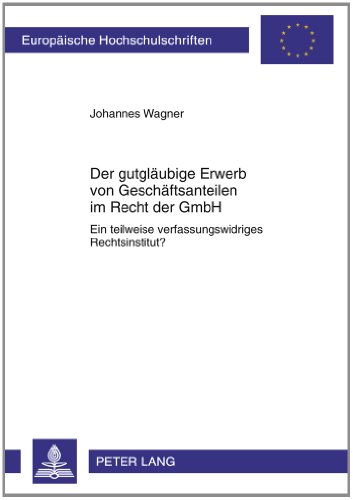 Der gutgläubige Erwerb von Geschäftsanteilen im Recht der GmbH: Ein teilweise verfassungswidriges Rechtsinstitut?