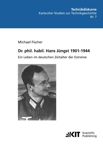 Dr. phil. habil. Hans Jüngst 1901-1944 : ein Leben im deutschen Zeitalter der Extreme: Technikdiskurse : Karlsruher Studien zur Technikgeschichte ... Inst. für Geschichte, Abt. Technikgeschichte)
