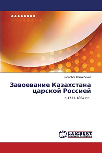 Zavoevanie Kazakhstana tsarskoy Rossiey: v 1731-1864 gg.: w 1731-1864 gg.