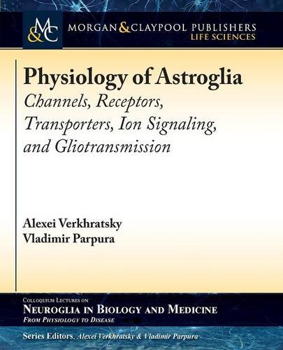 Physiology of Astroglia: Channels, Receptors, Transporters, Ion Signaling and Gliotransmission (Colloquium Series on Neuroglia in Biology and Medicine)