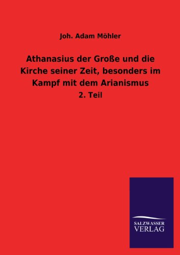 Athanasius der Große und die Kirche seiner Zeit, besonders im Kampf mit dem Arianismus: 2. Teil