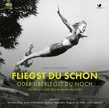 Fliegst Du schon. Oder überlegst Du noch: Frauen, die ihre Träume wahr machten