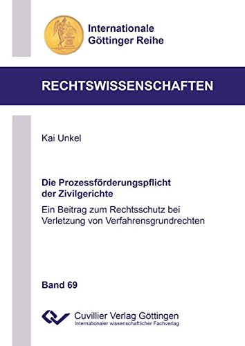 Die Prozessförderungspflicht der Zivilgerichte: Ein Beitrag zum Rechtsschutz bei Verletzung von Verfahrensgrundrechten (Internationale Göttinger Reihe - Rechtswissenschaften)