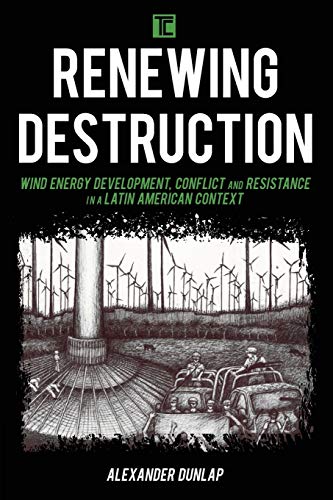 Renewing Destruction: Wind Energy Development, Conflict and Resistance in a Latin American Context (Transforming Capitalism)