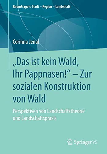 „Das ist kein Wald, Ihr Pappnasen!“ – Zur sozialen Konstruktion von Wald: Perspektiven von Landschaftstheorie und Landschaftspraxis (RaumFragen: Stadt – Region – Landschaft)