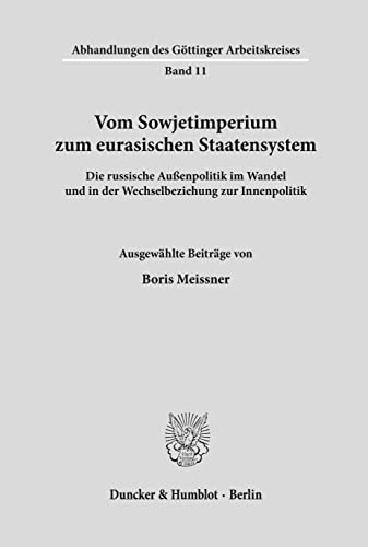 Vom Sowjetimperium zum eurasischen Staatensystem.: Die russische Außenpolitik im Wandel und in der Wechselbeziehung zur Innenpolitik. Ausgewählte ... des Göttinger Arbeitskreises, Band 11)
