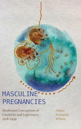 Masculine Pregnancies: Modernist Conceptions of Creativity and Legitimacy, 1918-1939 (Suny Press Open Access)