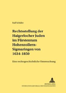 Die Rechtsstellung der Haigerlocher Juden im Fürstentum Hohenzollern-Sigmaringen von 1634-1850: Eine rechtsgeschichtliche Untersuchung (Rechtshistorische Reihe)