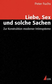 Liebe, Sex und solche Sachen: Zur Konstruktion moderner Intimsysteme