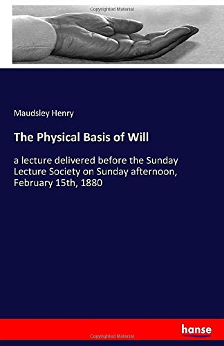 The Physical Basis of Will: a lecture delivered before the Sunday Lecture Society on Sunday afternoon, February 15th, 1880