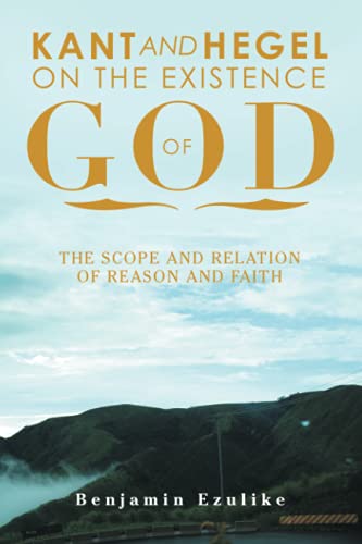 KANT AND HEGEL ON THE EXISTENCE OF GOD: THE SCOPE AND RELATION OF REASON AND FAITH
