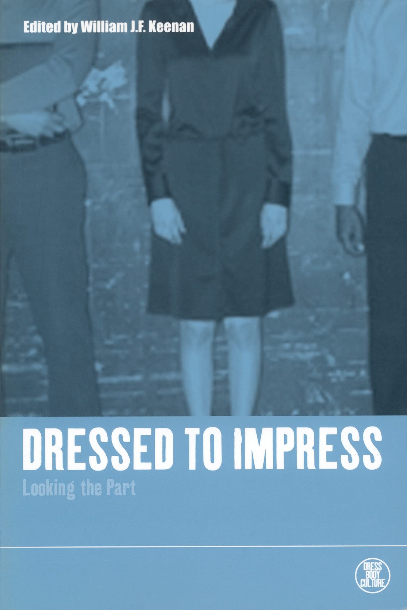 Dressed to Impress: Looking the Part (Dress, Body, Culture Series)