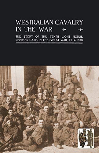 Westralian Cavalry in the War. The Story Of The Tenth Light Horse Regiment, A.I.F., In The Great War, 1914-1918