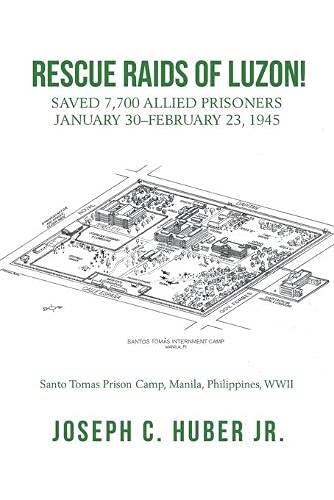 RESCUE RAIDS OF LUZON!: Saved 7,700 Allied Prisoners January 30?February 23, 1945